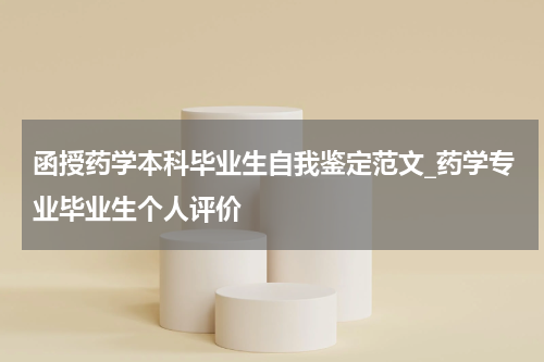函授药学本科毕业生自我鉴定范文_药学专业毕业生个人评价