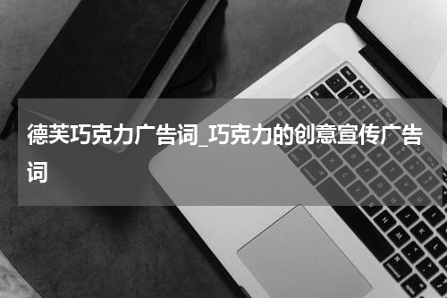 德芙巧克力广告词_巧克力的创意宣传广告词