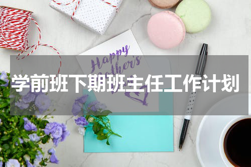 学前班下期班主任工作计划