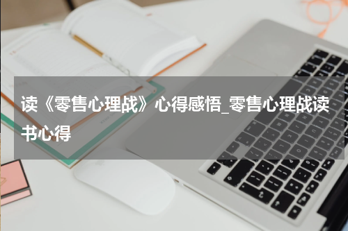 读《零售心理战》心得感悟_零售心理战读书心得