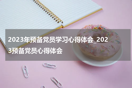 2023年预备党员学习心得体会_2023预备党员心得体会