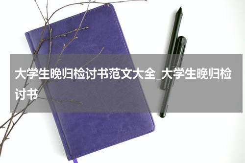 大学生晚归检讨书范文大全_大学生晚归检讨书