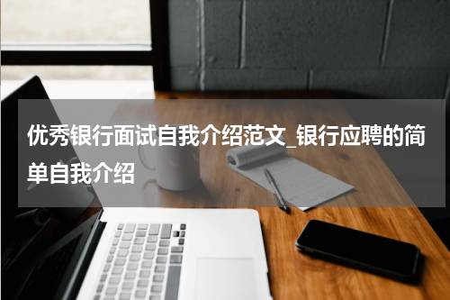 优秀银行面试自我介绍范文_银行应聘的简单自我介绍