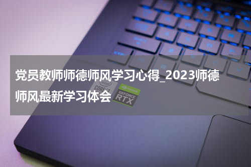 党员教师师德师风学习心得_2023师德师风最新学习体会