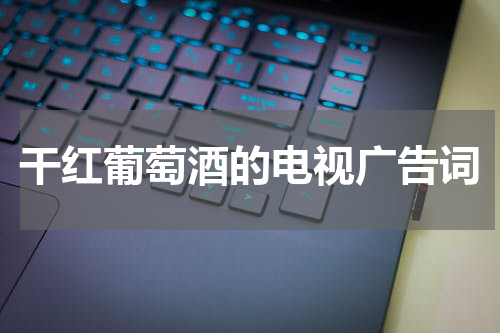 干红葡萄酒的电视广告词