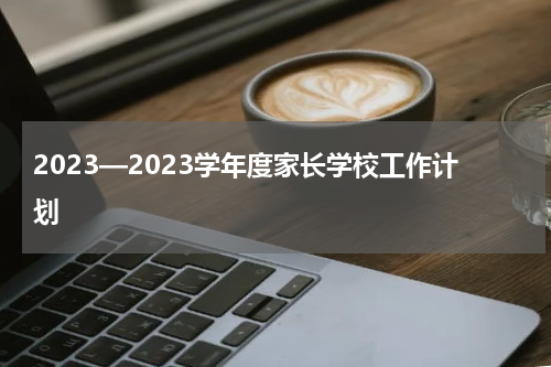 2023—2023学年度家长学校工作计划