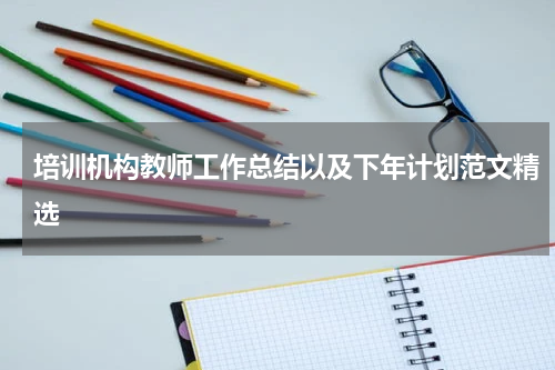 培训机构教师工作总结以及下年计划范文精选