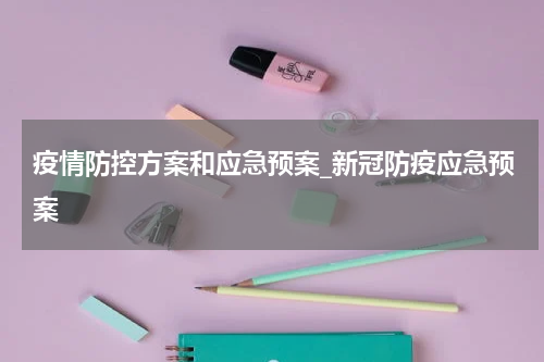 疫情防控方案和应急预案_新冠防疫应急预案
