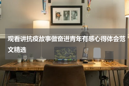 观看讲抗疫故事做奋进青年有感心得体会范文精选