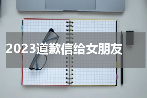 2023道歉信给女朋友