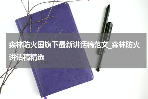 森林防火国旗下最新讲话稿范文_森林防火讲话稿精选