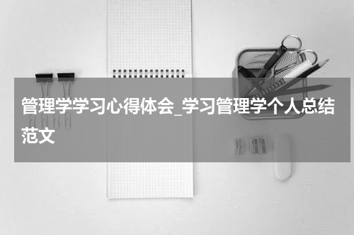 管理学学习心得体会_学习管理学个人总结范文