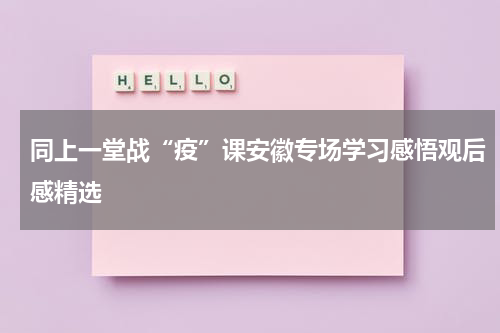 同上一堂战“疫”课安徽专场学习感悟观后感精选
