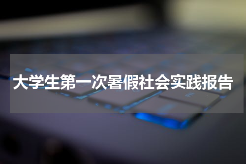大学生第一次暑假社会实践报告