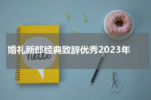 婚礼新郎经典致辞优秀2023年