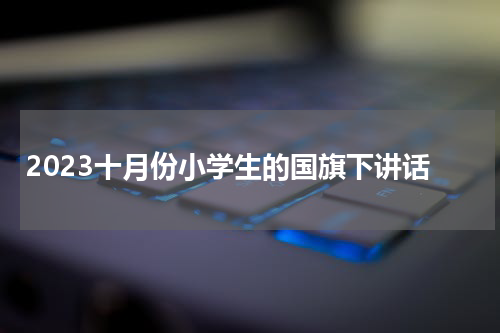 2023十月份小学生的国旗下讲话