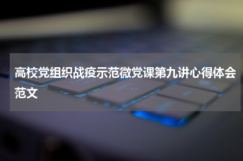 高校党组织战疫示范微党课第九讲心得体会范文