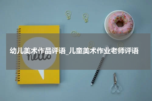幼儿美术作品评语_儿童美术作业老师评语