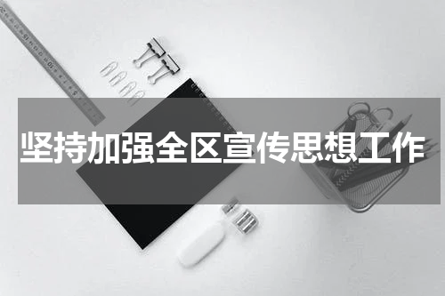 坚持加强全区宣传思想工作