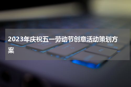2023年庆祝五一劳动节创意活动策划方案