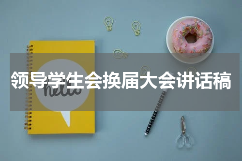领导学生会换届大会讲话稿