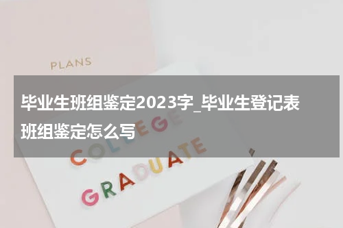 毕业生班组鉴定2023字_毕业生登记表班组鉴定怎么写
