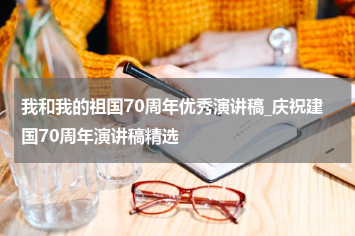 我和我的祖国70周年优秀演讲稿_庆祝建国70周年演讲稿精选