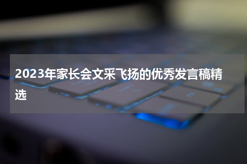 2023年家长会文采飞扬的优秀发言稿精选