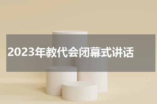 2023年教代会闭幕式讲话