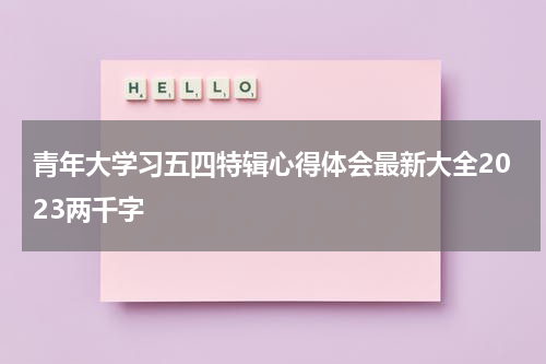 青年大学习五四特辑心得体会最新大全2023两千字