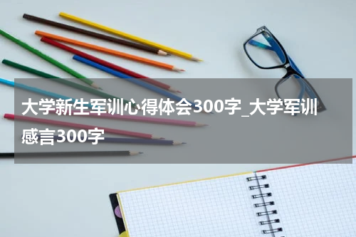 大学新生军训心得体会300字_大学军训感言300字