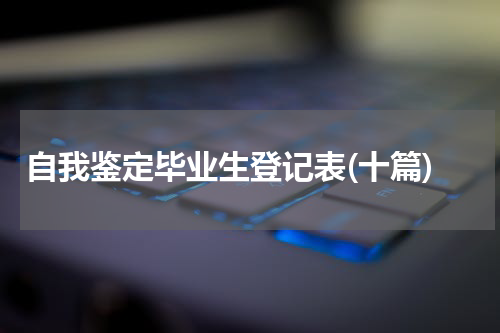 自我鉴定毕业生登记表(十篇)