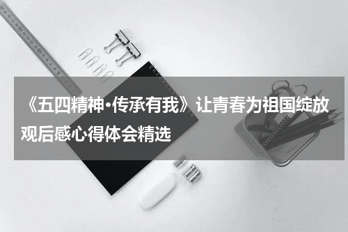 《五四精神·传承有我》让青春为祖国绽放观后感心得体会精选