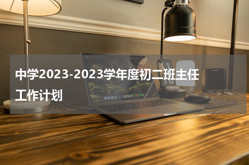 中学2023-2023学年度初二班主任工作计划