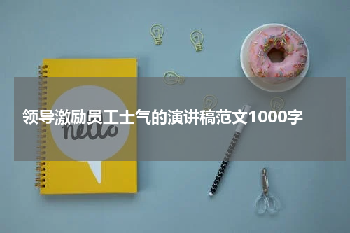领导激励员工士气的演讲稿范文1000字