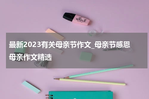 最新2023有关母亲节作文_母亲节感恩母亲作文精选