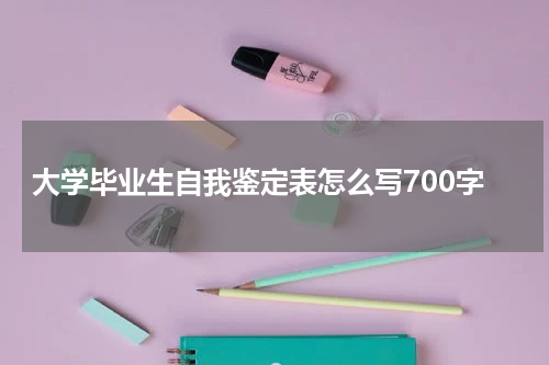 大学毕业生自我鉴定表怎么写700字