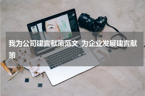 我为公司建言献策范文_为企业发展建言献策