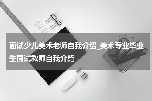 面试少儿美术老师自我介绍_美术专业毕业生面试教师自我介绍
