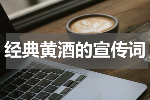 经典黄酒的宣传词