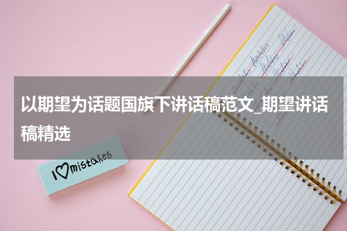 以期望为话题国旗下讲话稿范文_期望讲话稿精选
