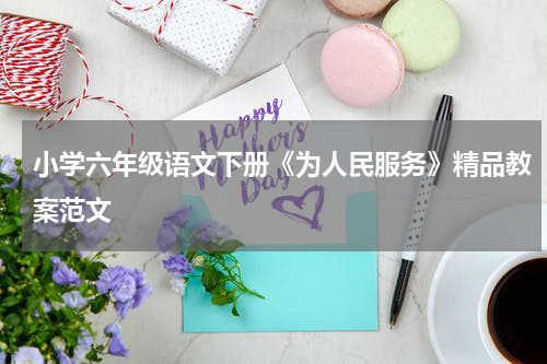 小学六年级语文下册《为人民服务》精品教案范文