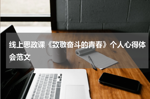 线上思政课《致敬奋斗的青春》个人心得体会范文