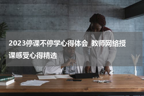 2023停课不停学心得体会_教师网络授课感受心得精选