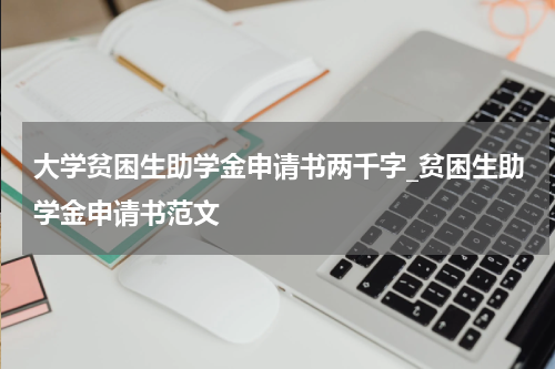 大学贫困生助学金申请书两千字_贫困生助学金申请书范文
