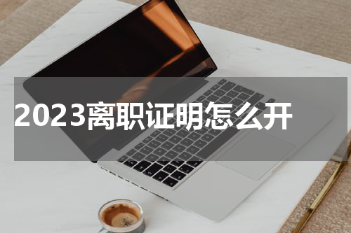 2023离职证明怎么开