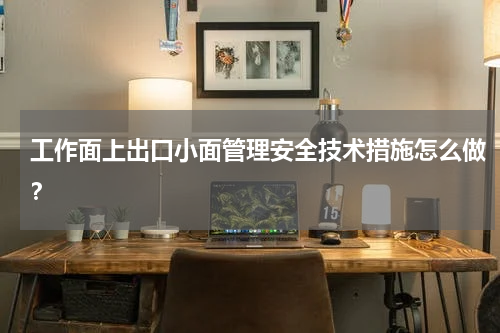 工作面上出口小面管理安全技术措施怎么做？