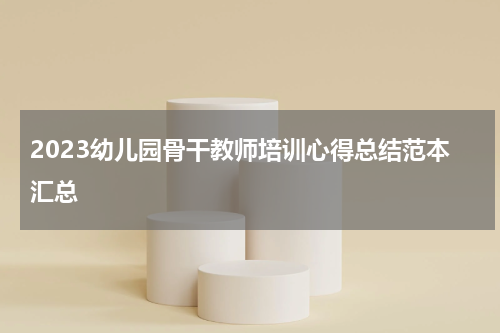 2023幼儿园骨干教师培训心得总结范本汇总