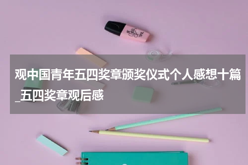 观中国青年五四奖章颁奖仪式个人感想十篇_五四奖章观后感