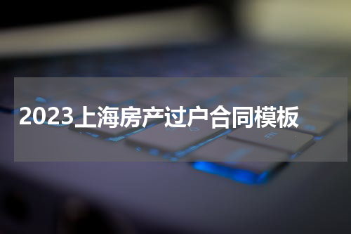 2023上海房产过户合同模板